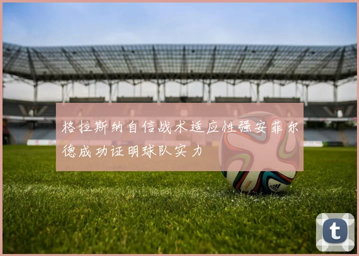 格拉斯纳自信战术适应性强安菲尔德成功证明球队实力