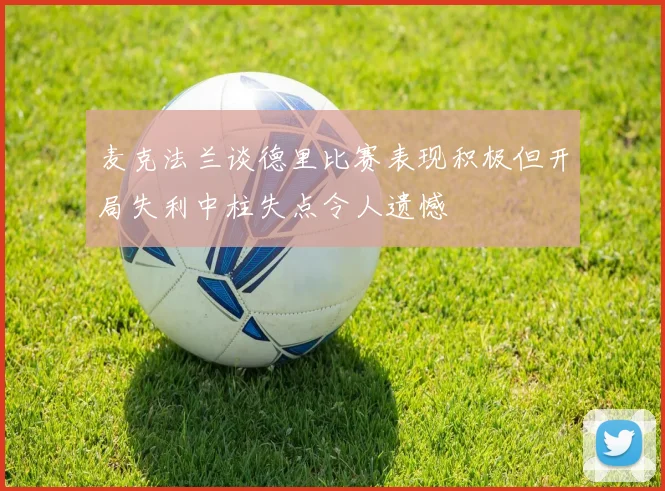 麦克法兰谈德里比赛表现积极但开局失利中柱失点令人遗憾
