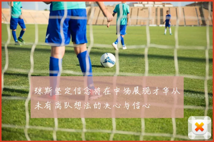 琼斯坚定信念将在中场展现才华从未有离队想法的决心与信心