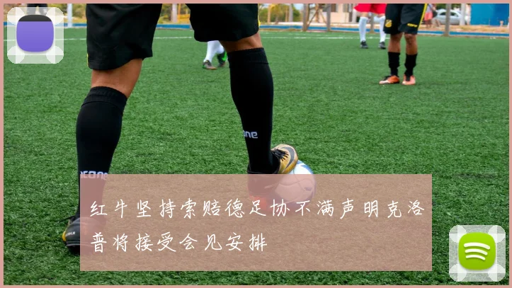 红牛坚持索赔德足协不满声明克洛普将接受会见安排