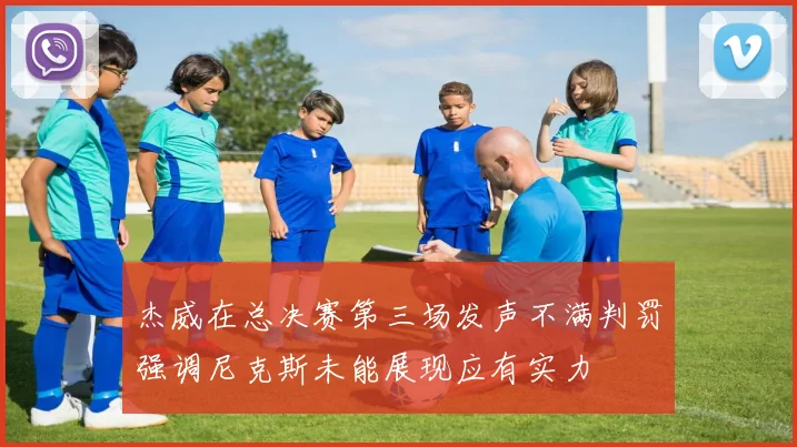杰威在总决赛第三场发声不满判罚强调尼克斯未能展现应有实力