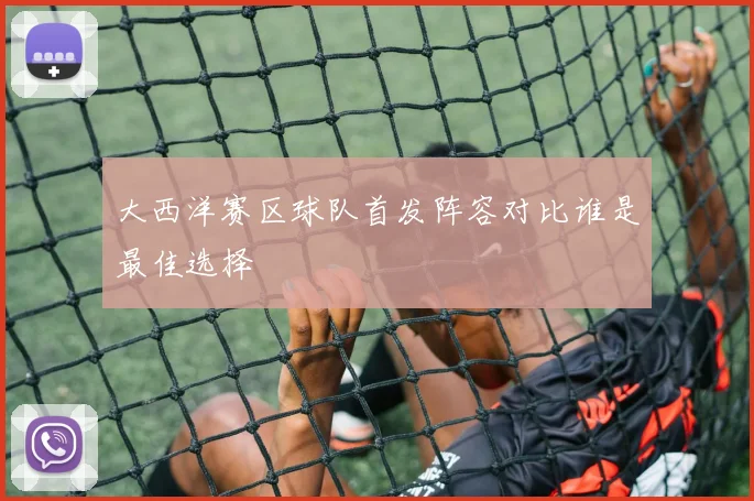 大西洋赛区球队首发阵容对比谁是最佳选择