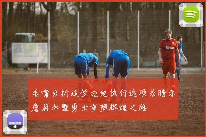 名嘴分析追梦拒绝执行选项或暗示詹眉加盟勇士重塑辉煌之路