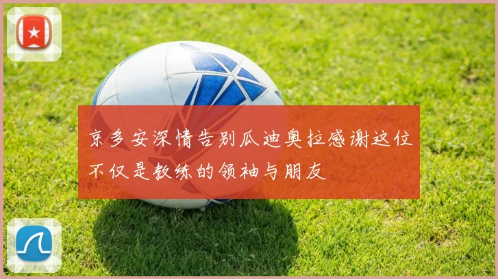 京多安深情告别瓜迪奥拉感谢这位不仅是教练的领袖与朋友