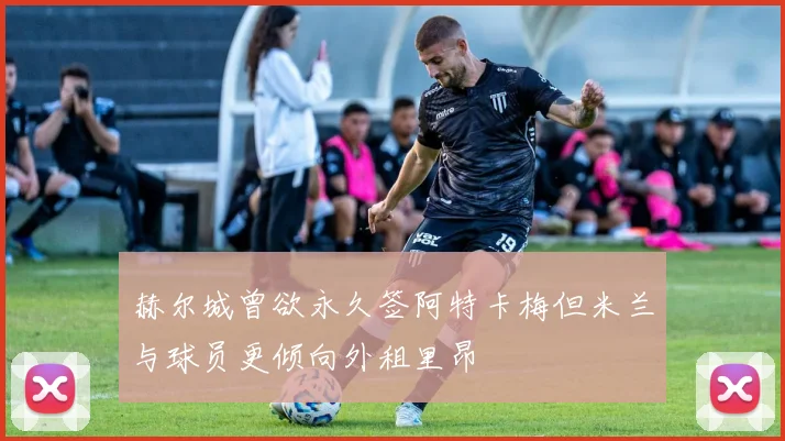 赫尔城曾欲永久签阿特卡梅但米兰与球员更倾向外租里昂