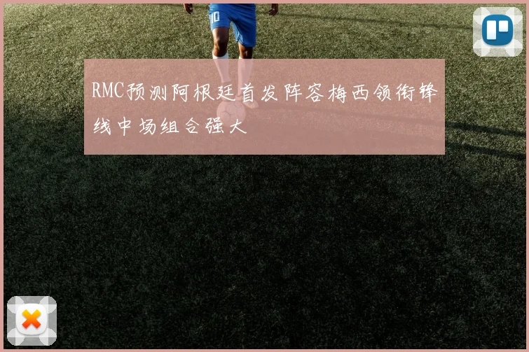 RMC预测阿根廷首发阵容梅西领衔锋线中场组合强大