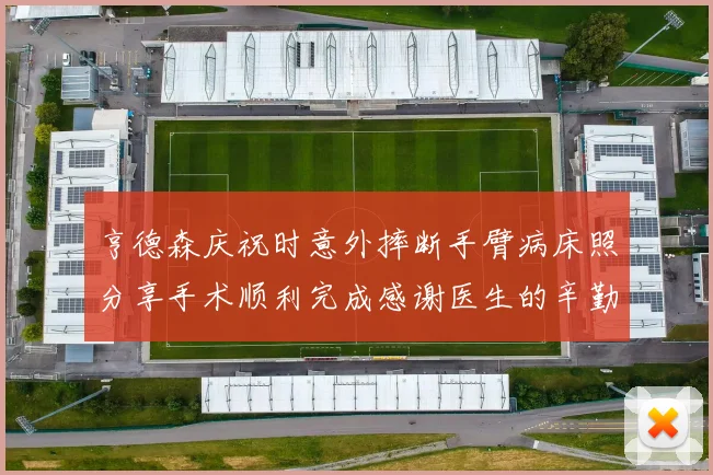 亨德森庆祝时意外摔断手臂病床照分享手术顺利完成感谢医生的辛勤付出
