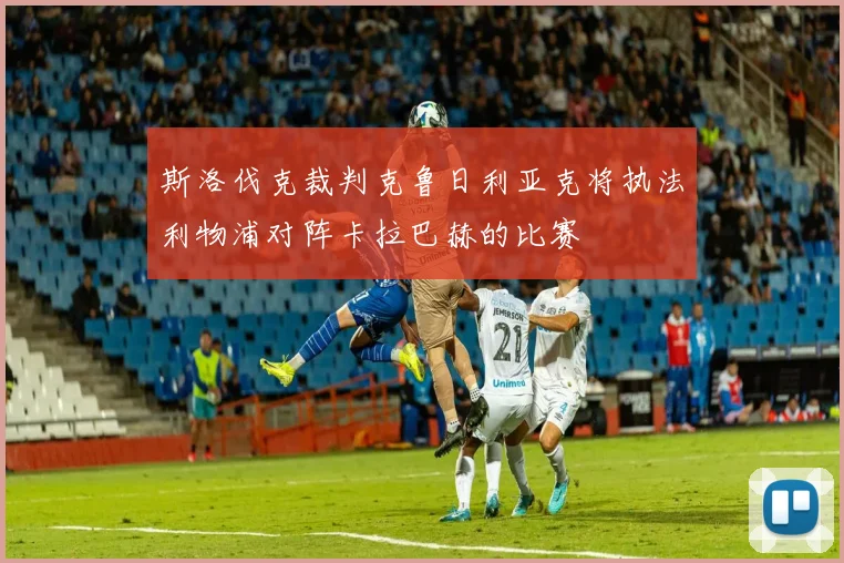 斯洛伐克裁判克鲁日利亚克将执法利物浦对阵卡拉巴赫的比赛